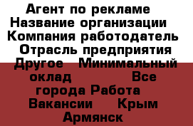 Агент по рекламе › Название организации ­ Компания-работодатель › Отрасль предприятия ­ Другое › Минимальный оклад ­ 20 000 - Все города Работа » Вакансии   . Крым,Армянск